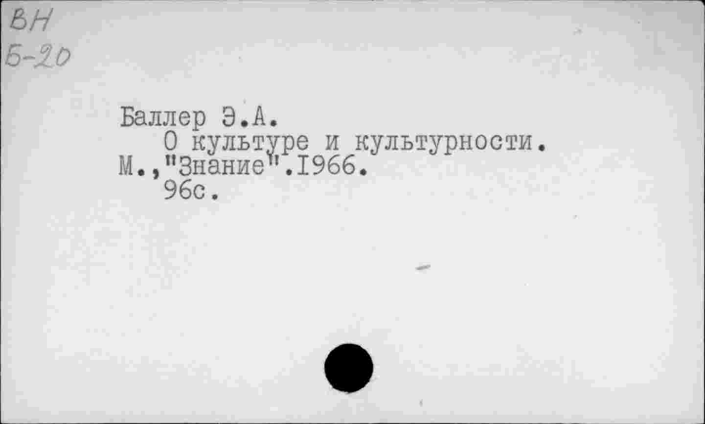 ﻿Баллер Э.А.
О культуре и культурности.
М.,’’Знание".1966.
96с.